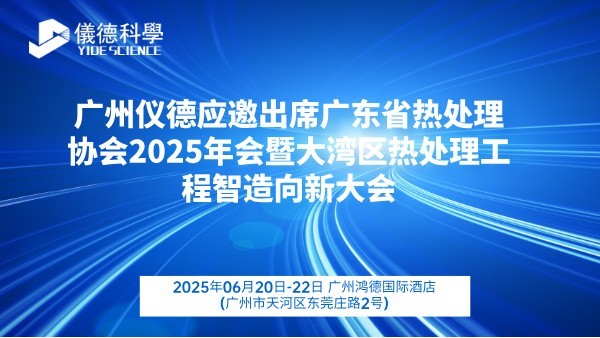廣州儀德應邀出席廣東省熱處理協會2025年會暨大灣區熱處理工程智造向新大會